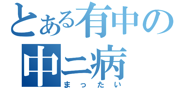 とある有中の中ニ病（まったい）