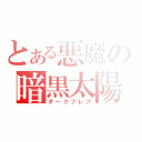 とある悪魔の暗黒太陽（ダークフレア）