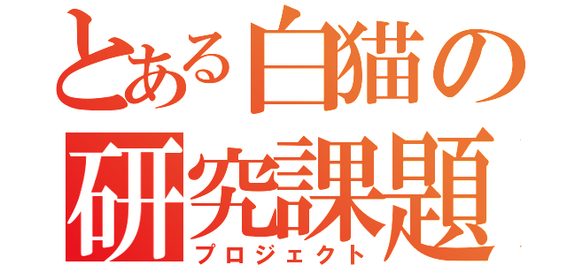 とある白猫の研究課題（プロジェクト）