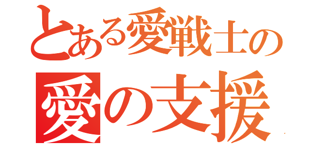 とある愛戦士の愛の支援活動（）