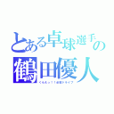 とある卓球選手の鶴田優人（くらえっ！！必殺ドライブ）