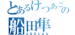 とあるけつあごの船田隼（ふなだしゅん）