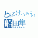 とあるけつあごの船田隼（ふなだしゅん）