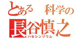 とある 科学の長谷慎之介（ハセシンリウム）