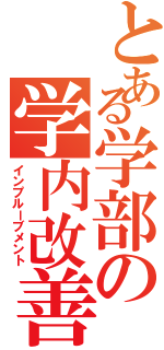 とある学部の学内改善（インプルーブメント）