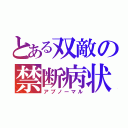 とある双敵の禁断病状（アブノーマル）