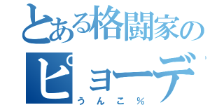 とある格闘家のピョーデル（うんこ％）