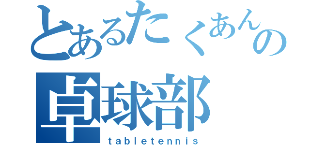 とあるたくあんの卓球部（ｔａｂｌｅｔｅｎｎｉｓ）