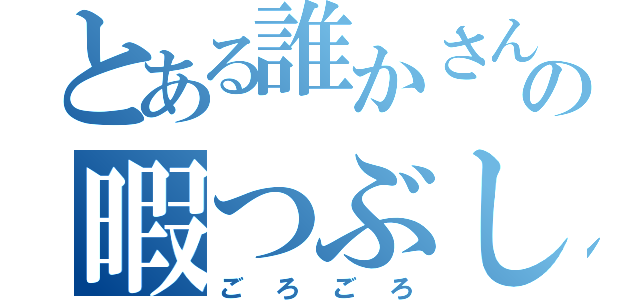 とある誰かさんの暇つぶし（ごろごろ）