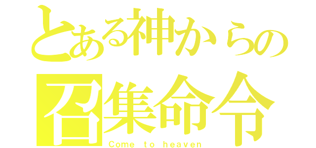 とある神からの召集命令（Ｃｏｍｅ ｔｏ ｈｅａｖｅｎ）