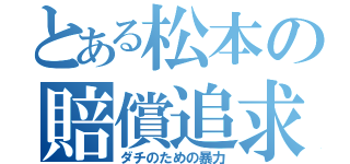 とある松本の賠償追求（ダチのための暴力）