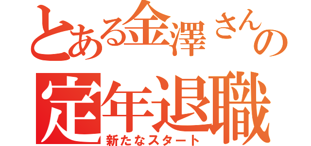 とある金澤さんの定年退職（新たなスタート）