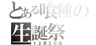 とある喰種の生誕祭（１２月２０日）