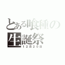 とある喰種の生誕祭（１２月２０日）