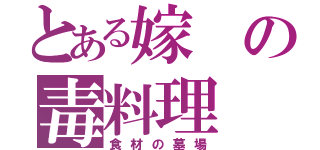 とある嫁の毒料理（食材の墓場）