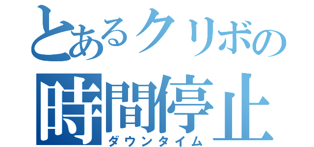 とあるクリボの時間停止（ダウンタイム）