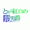 とある紅白の髭男爵（樋口カッター）