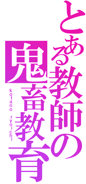 とある教師の鬼畜教育（ｋｏｔａｎｏ ｒｙｏｉｃｈｉ）