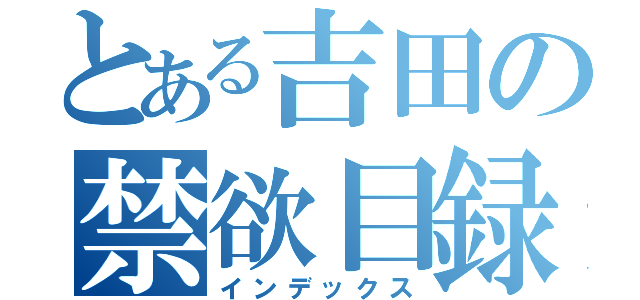 とある吉田の禁欲目録（インデックス）