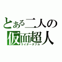 とある二人の仮面超人（ライダーダブル）