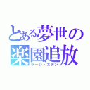 とある夢世の楽園追放（ラージ・エデン）