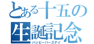 とある十五の生誕記念（ハッピーバースデイ）