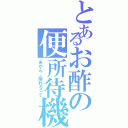 とあるお酢の便所待機Ⅱ（あかん、漏れるって）