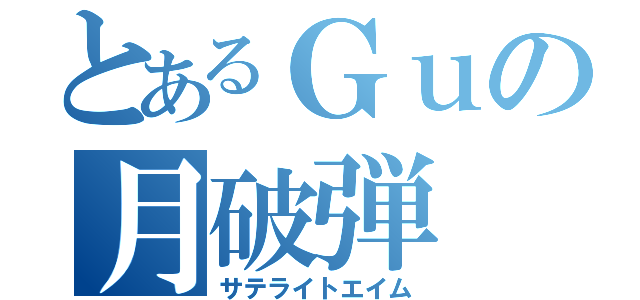 とあるＧｕの月破弾（サテライトエイム）