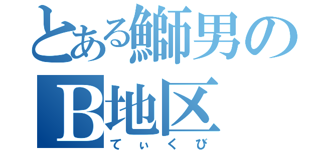 とある鰤男のＢ地区（てぃくび）