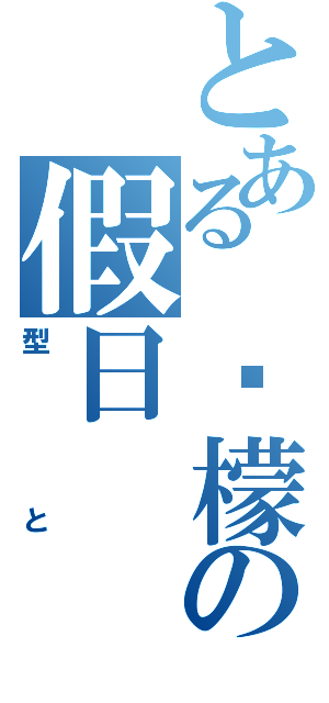 とある 柠檬の假日（型と）