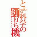 とある科学の釘打ち機（ネイルガン？）