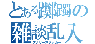 とある躑躅の雑談乱入（アナザーアタッカー）