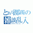 とある躑躅の雑談乱入（アナザーアタッカー）