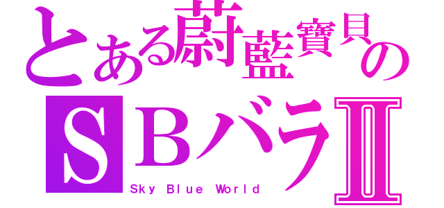 とある蔚藍寶貝のＳＢバラⅡ（Ｓｋｙ Ｂｌｕｅ Ｗｏｒｌｄ）