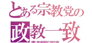 とある宗教党の政教一致（政教一体の違法政治で日本を支配）