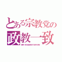 とある宗教党の政教一致（政教一体の違法政治で日本を支配）