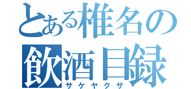 とある椎名の飲酒目録（サケヤクザ）