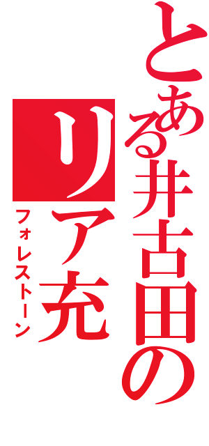 とある井古田のリア充（フォレストーン）