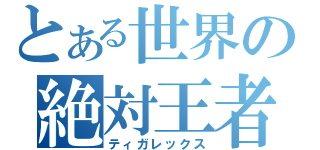 とある世界の絶対王者（ティガレックス）