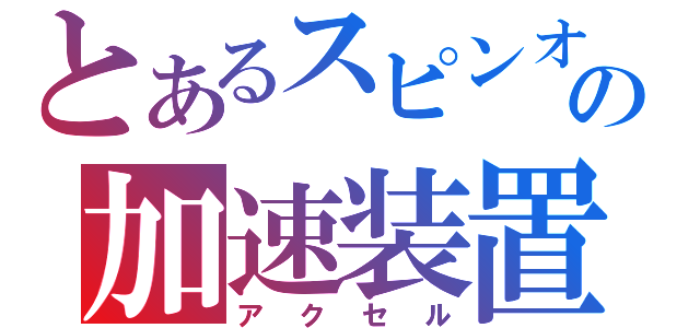 とあるスピンオフの加速装置（アクセル）