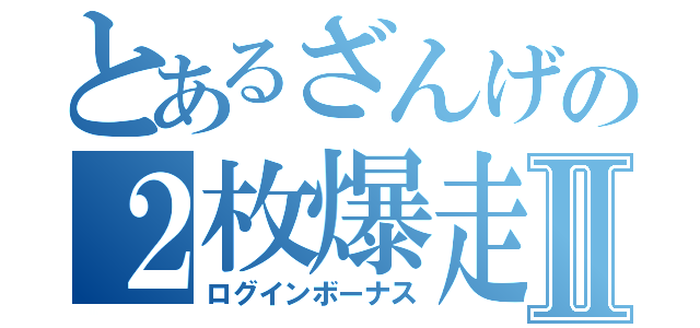 とあるざんげの２枚爆走Ⅱ（ログインボーナス）