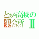 とある高校の集会所Ⅱ（ネットワーク）