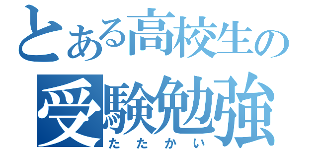 とある高校生の受験勉強（たたかい）