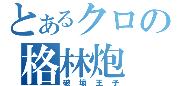 とあるクロの格林炮（破壞王子）