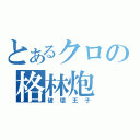 とあるクロの格林炮（破壞王子）