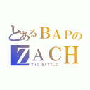 とあるＢＡＰのＺＡＣＨ（ＴＨＥ ＢＡＴＴＬＥ）