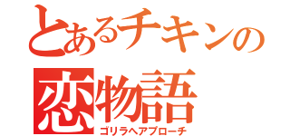 とあるチキンの恋物語（ゴリラへアプローチ）