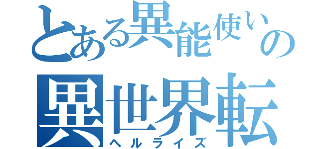 とある異能使いの異世界転生記（ヘルライズ）