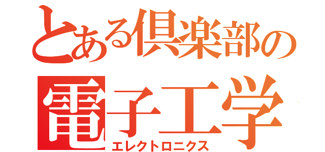 とある倶楽部の電子工学（エレクトロニクス）