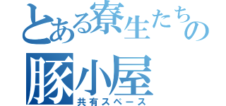 とある寮生たちの豚小屋（共有スペース）